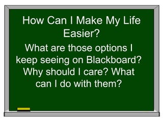 How Can I Make My Life
Easier?
What are those options I
keep seeing on Blackboard?
Why should I care? What
can I do with them?
 
