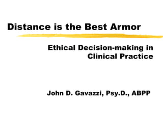 Distance is the Best Armor Ethical Decision-making in Clinical Practice John D. Gavazzi, Psy.D., ABPP 