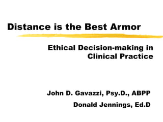 Distance is the Best Armor Ethical Decision-making in Clinical Practice John D. Gavazzi, Psy.D., ABPP Donald Jennings, Ed.D 