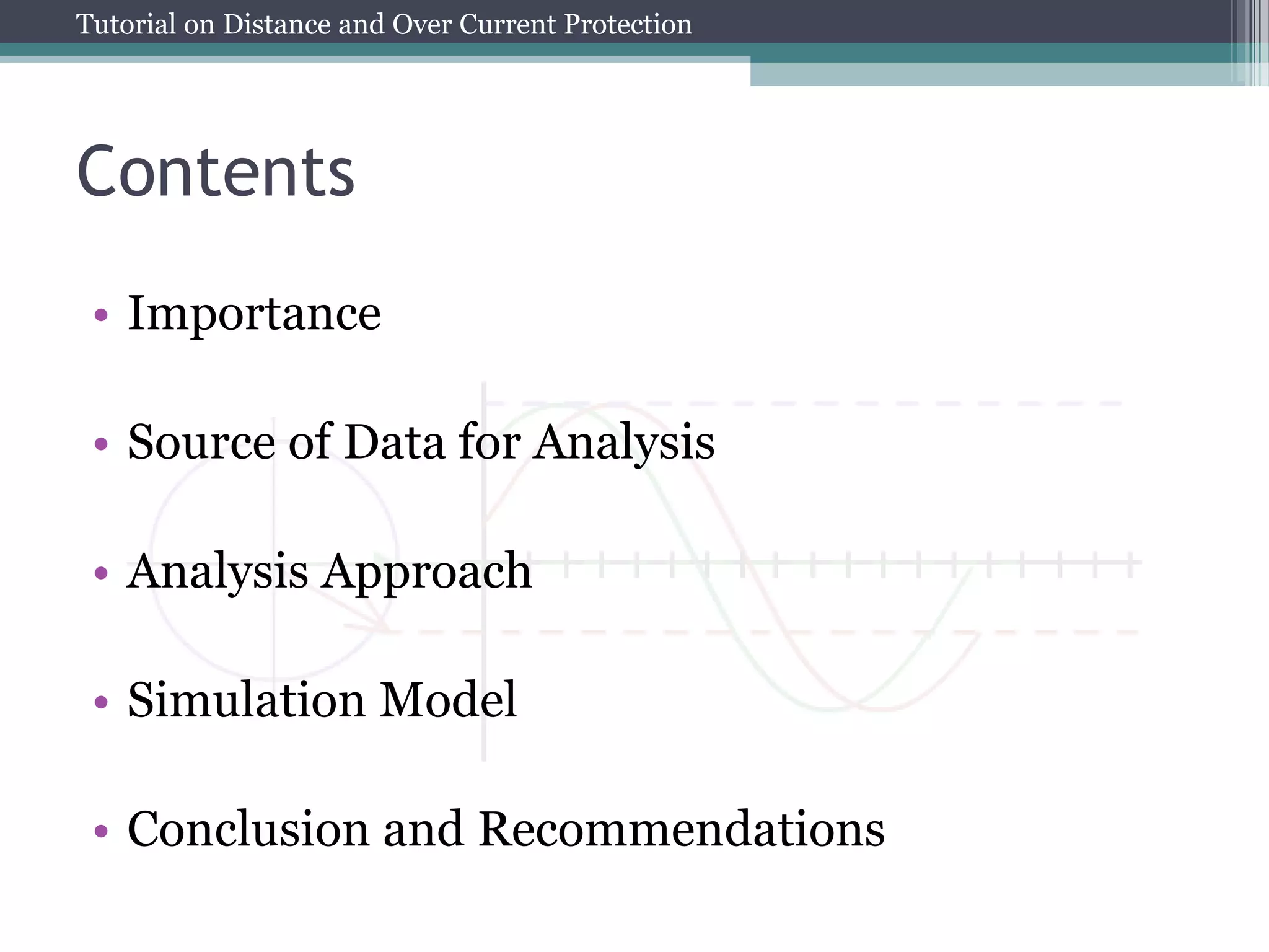 Tutorial on Distance and Over Current Protection
Contents
• Importance
• Source of Data for Analysis
• Analysis Approach
• Simulation Model
• Conclusion and Recommendations
 