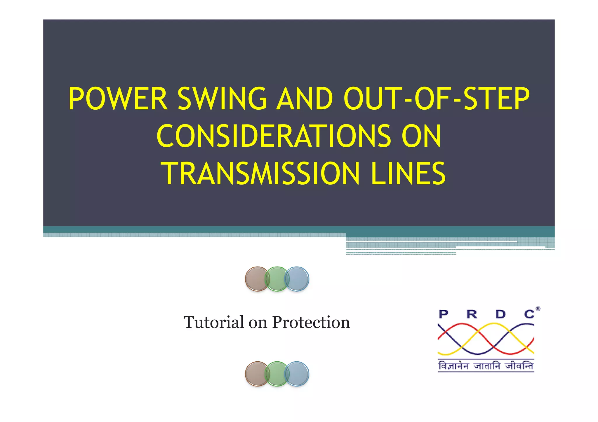 POWER SWING AND OUT-OF-STEP
CONSIDERATIONS ON
TRANSMISSION LINES
Tutorial on Protection
 