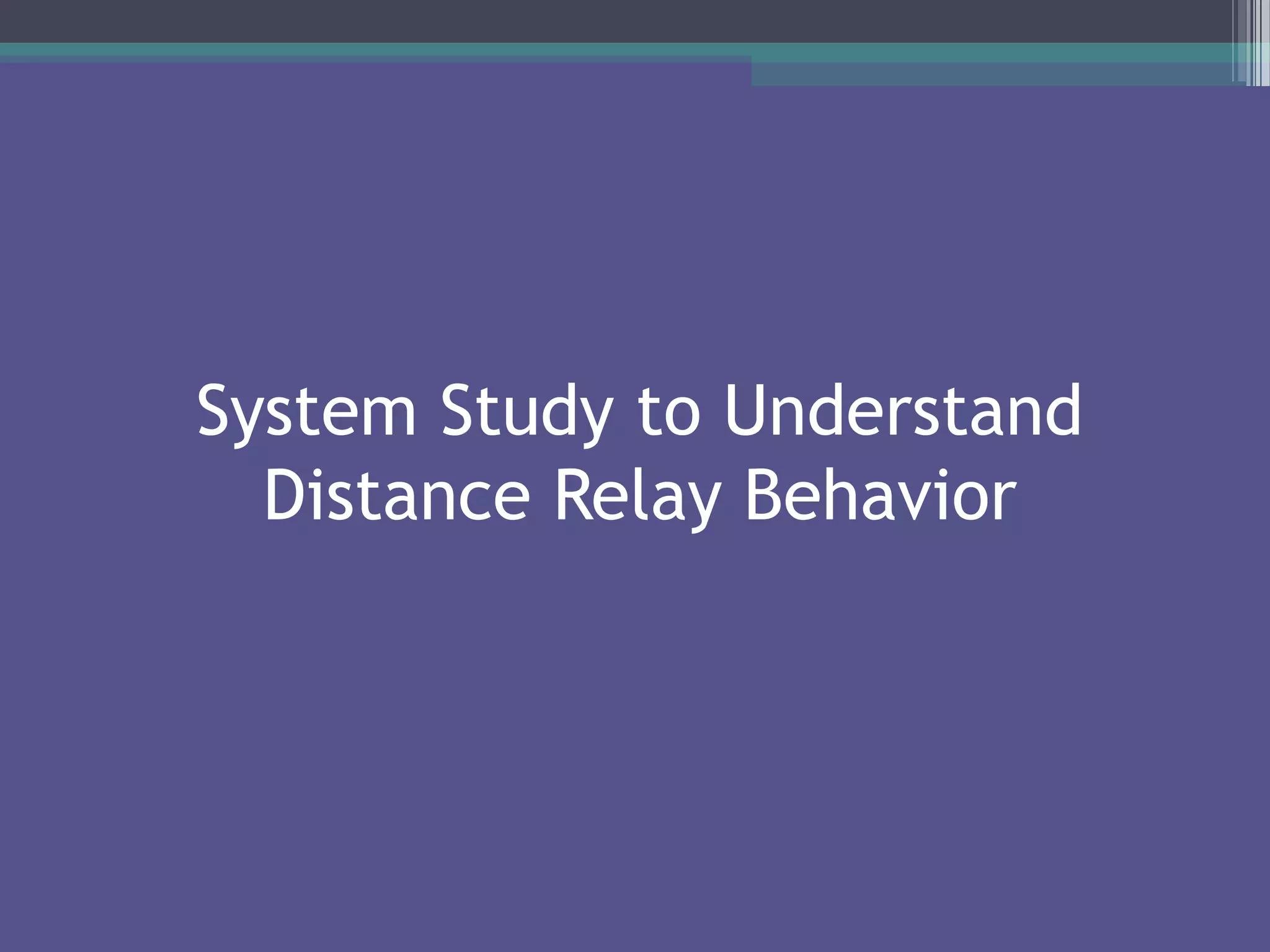 System Study to Understand
Distance Relay Behavior
 