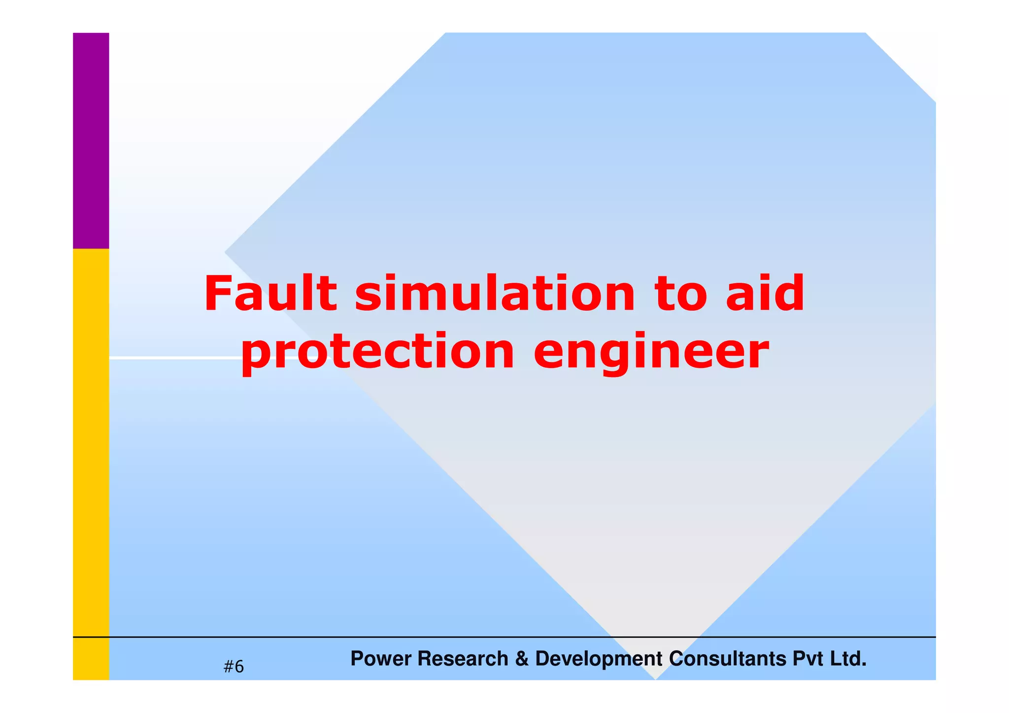 Fault simulation to aid
protection engineer
Power Research  Development Consultants Pvt Ltd.
#6
protection engineer
 