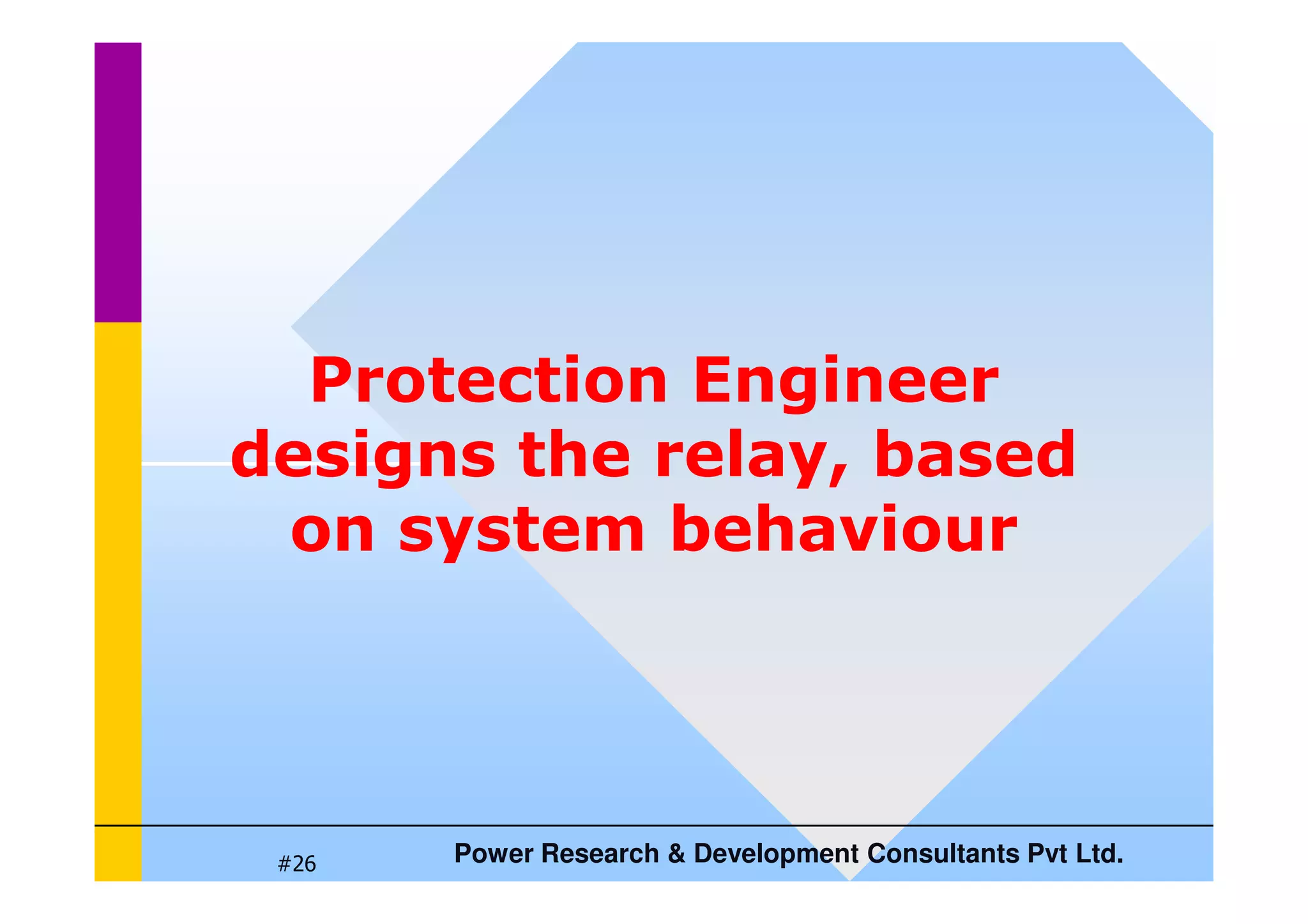 Protection Engineer
designs the relay, based
Power Research  Development Consultants Pvt Ltd.
#26
designs the relay, based
on system behaviour
 