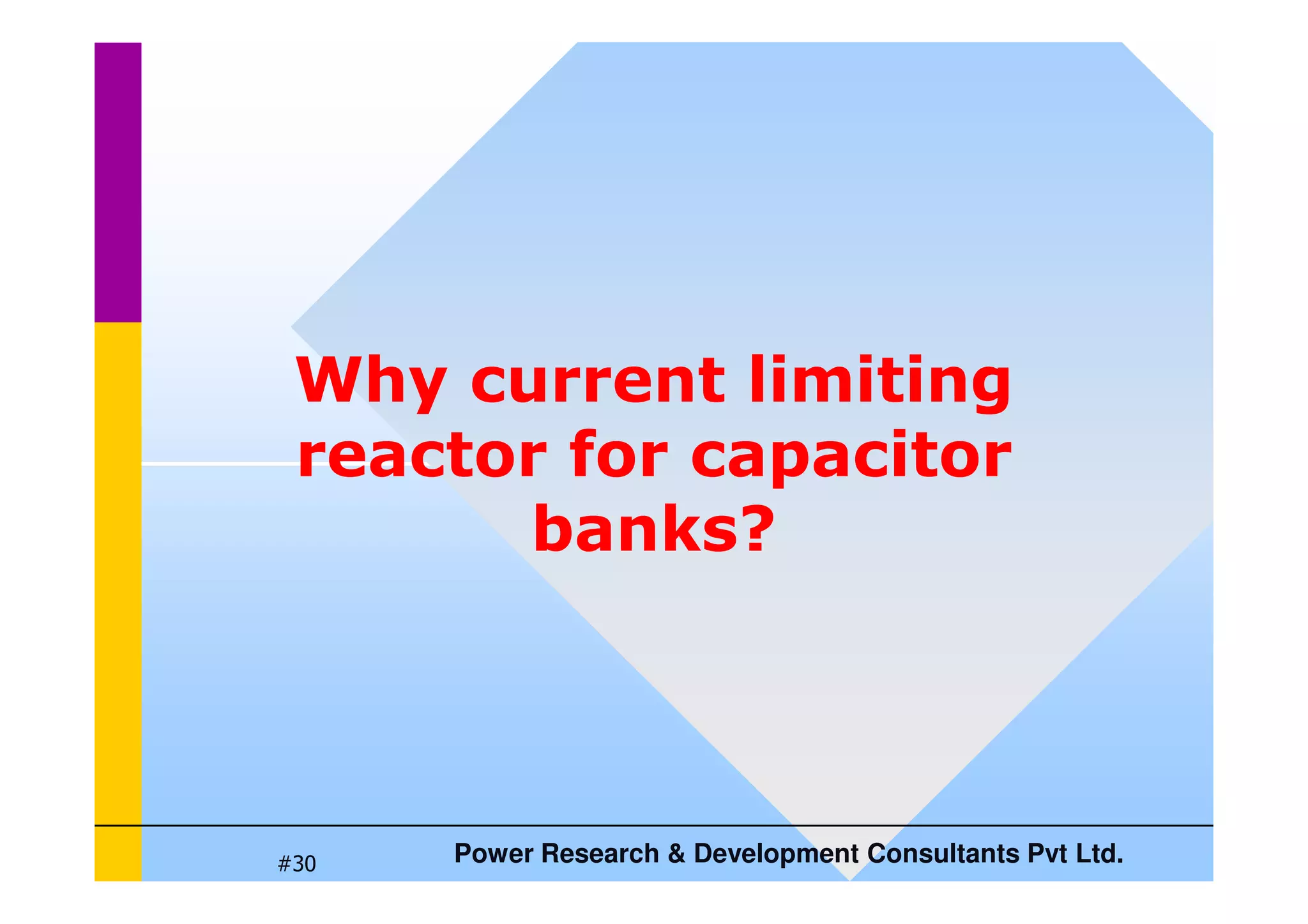 Why current limiting
reactor for capacitor
Power Research  Development Consultants Pvt Ltd.
#30
reactor for capacitor
banks?
 