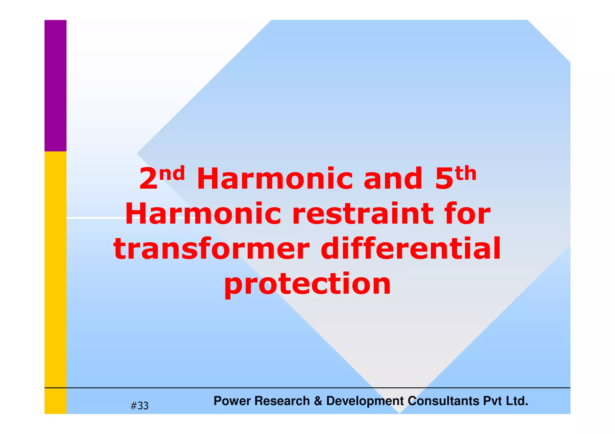 2nd Harmonic and 5th
Harmonic restraint for
Power Research  Development Consultants Pvt Ltd.
#33
Harmonic restraint for
transformer differential
protection
 