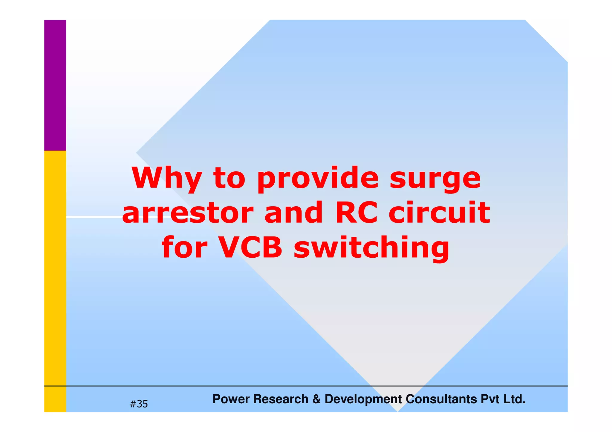 Why to provide surge
arrestor and RC circuit
Power Research  Development Consultants Pvt Ltd.
#35
arrestor and RC circuit
for VCB switching
 