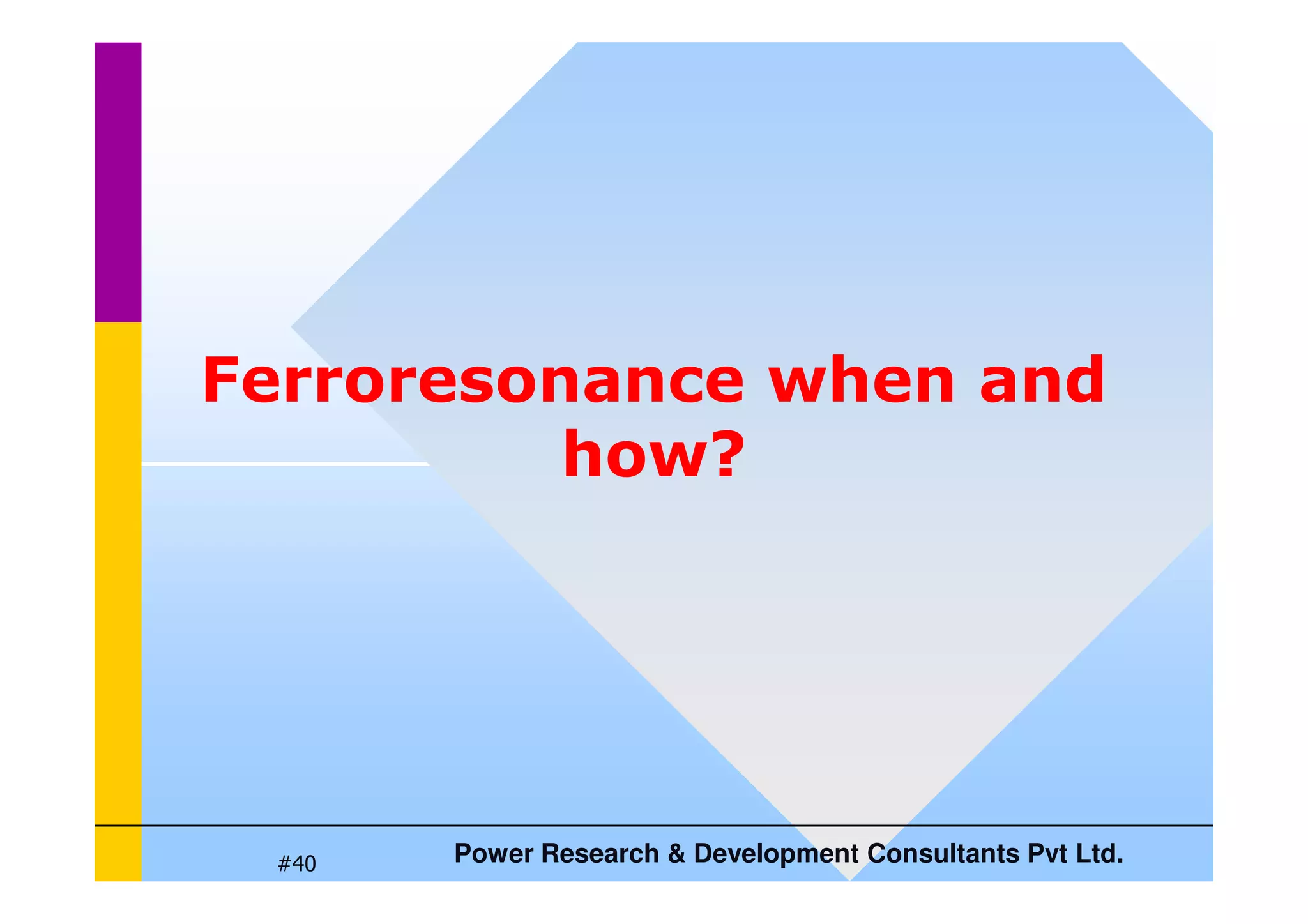 Ferroresonance when and
how?
Power Research  Development Consultants Pvt Ltd.
#40
how?
 