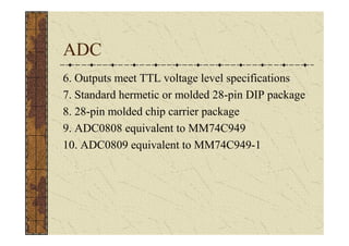 ADC
6. Outputs meet TTL voltage level specifications
7. Standard hermetic or molded 28-pin DIP package
8. 28-pin molded chip carrier package
9. ADC0808 equivalent to MM74C949
10. ADC0809 equivalent to MM74C949-1
 