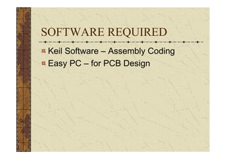 SOFTWARE REQUIRED
Keil Software – Assembly Coding
Easy PC – for PCB Design
 