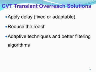 CVT Transient Overreach Solutions
Apply delay (fixed or adaptable)
Reduce the reach
Adaptive techniques and better filtering
algorithms
49
 