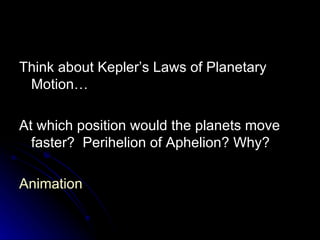 Think about Kepler’s Laws of Planetary Motion… At which position would the planets move faster?  Perihelion of Aphelion? Why? Animation 