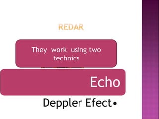 They work using two 
Echo 
technics 
Deppler Efect• 
 