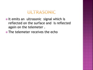  It emits an ultrasonic signal which is 
reflected on the surface and is reflected 
again on the telemeter . 
 The telemeter receives the echo 
 