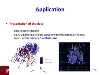 Application

• Presentation of the data

   – Rosario Oeste deposit
   – 53,735 diamond drill hole samples with information on mineral
     zones: pyritic primary / sulphide zone
 