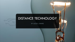 DISTANCE TECHNOLOGY
BY LUCUS L. BANKS
 