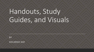 Handouts, Study
Guides, and Visuals
BY
DECARDO DAY
 