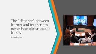 The “distance” between
learner and teacher has
never been closer than it
is now.
Thank you
 