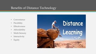 Benefits of Distance Technology
• Convenience
• Flexibility
• Effectiveness
• Affordability
• Multi-Sensory
• Interactivity
• Equity
 