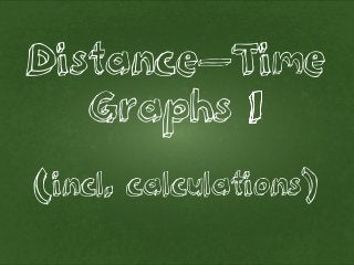(incl. calculations)
Distance–Time
Graphs 1
(incl. calculations)
 