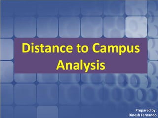 Distance to Campus Analysis Prepared by: Dinesh Fernando 