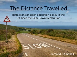 The Distance Travelled
Reflections on open education policy in the
UK since the Cape Town Declaration
Lorna M. Campbell
 