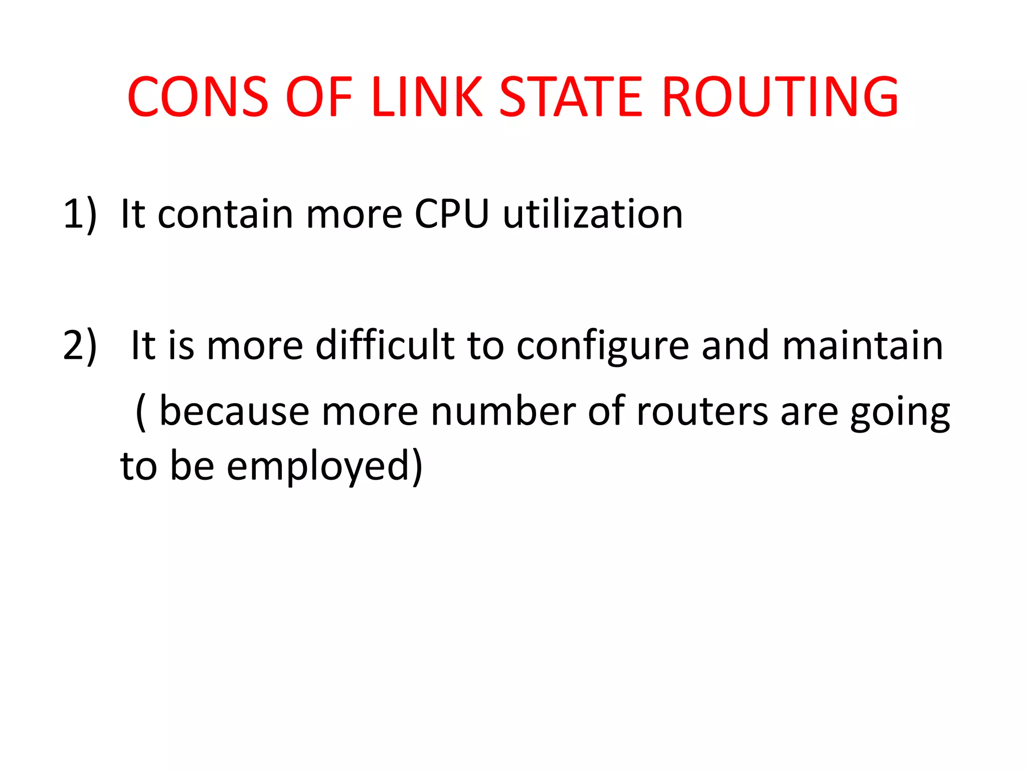 CONS OF LINK STATE ROUTING
1) It contain more CPU utilization
2) It is more difficult to configure and maintain
( because more number of routers are going
to be employed)
 