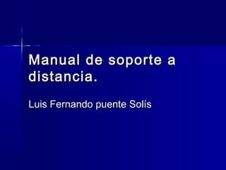 Manual de soporte a
distancia.
Luis Fernando puente Solís

 