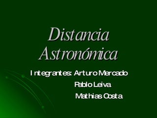 Distancia Astronómica Integrantes: Arturo Mercado Pablo Leiva  Mathias Costa 