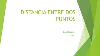 DISTANCIA ENTRE DOS 
PUNTOS 
David Solarte 
10-1 
 