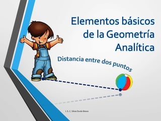 Elementos básicos 
de la Geometría 
Analítica 
I. S. C. Silvia Durán Bravo 
 