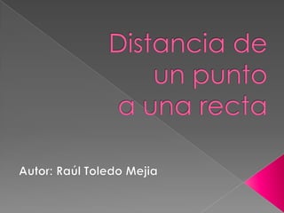 Distancia de un punto a una recta Autor: Raúl Toledo Mejia 