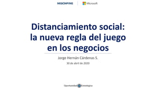 Distanciamiento social:
la nueva regla del juego
en los negocios
Jorge Hernán Cárdenas S.
30 de abril de 2020
 