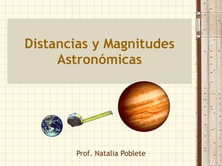 Distancias y Magnitudes Astronómicas Prof. Natalia Poblete 