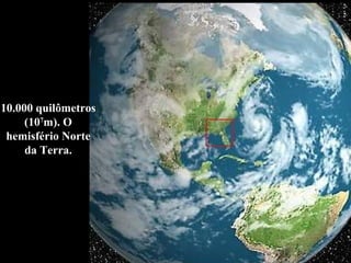 10.000 quilômetros (10 7 m). O hemisfério Norte da Terra. 