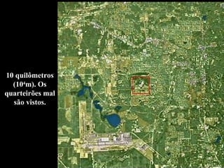 10 quilômetros (10 4 m). Os quarteirões mal são vistos. 