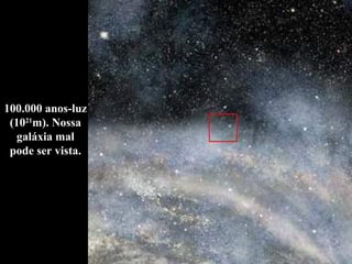 100.000 anos-luz (10 21 m). Nossa galáxia mal pode ser vista. 