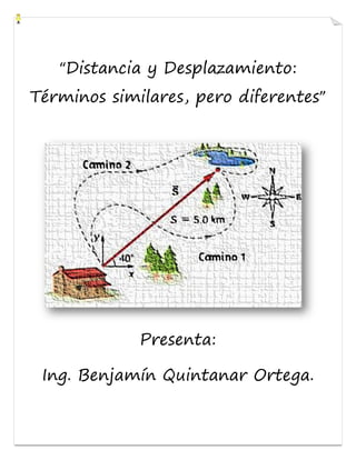 “Distancia y Desplazamiento:
Términos similares, pero diferentes”
Presenta:
Ing. Benjamín Quintanar Ortega.
 