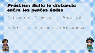 Práctica: Halla la distancia
entre los puntos dados
1) 2) 3)
4) 5) 6)
 