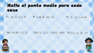 Halla el punto medio para cada
caso
7) 8) 9)
10) 11) 12)
 