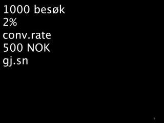 1000 besøk
2%
conv.rate
500 NOK
gj.sn




             9
 