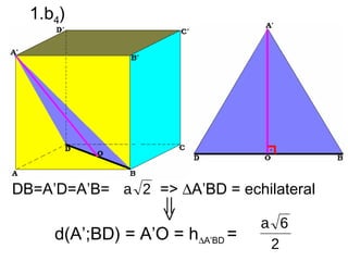 1.b4)




DB=A’D=A’B= a 2 => ∆A’BD = echilateral

                                 a 6
     d(A’;BD) = A’O = h∆A’BD =
                                  2
 