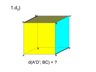 1.d2)




        d(A’D’; BC) = ?
 