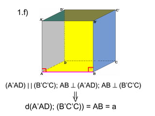 1.f)




(A’AD) | | (B’C’C); AB ⊥ (A’AD); AB ⊥ (B’C’C)


      d(A’AD); (B’C’C)) = AB = a
 