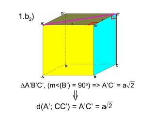 1.b2)




∆A’B’C’, (m<(B’) = 90o) => A’C’ = a 2


        d(A’; CC’) = A’C’ = a 2
 