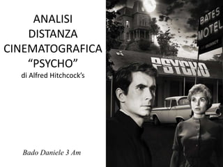 ANALISI
    DISTANZA
CINEMATOGRAFICA
    “PSYCHO”
  di Alfred Hitchcock’s




  Bado Daniele 3 Am
 