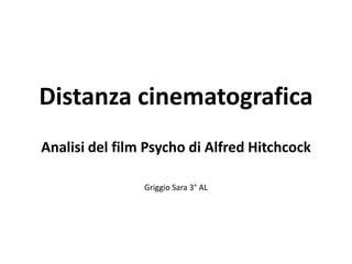 Distanza cinematografica
Analisi del film Psycho di Alfred Hitchcock

                Griggio Sara 3° AL
 