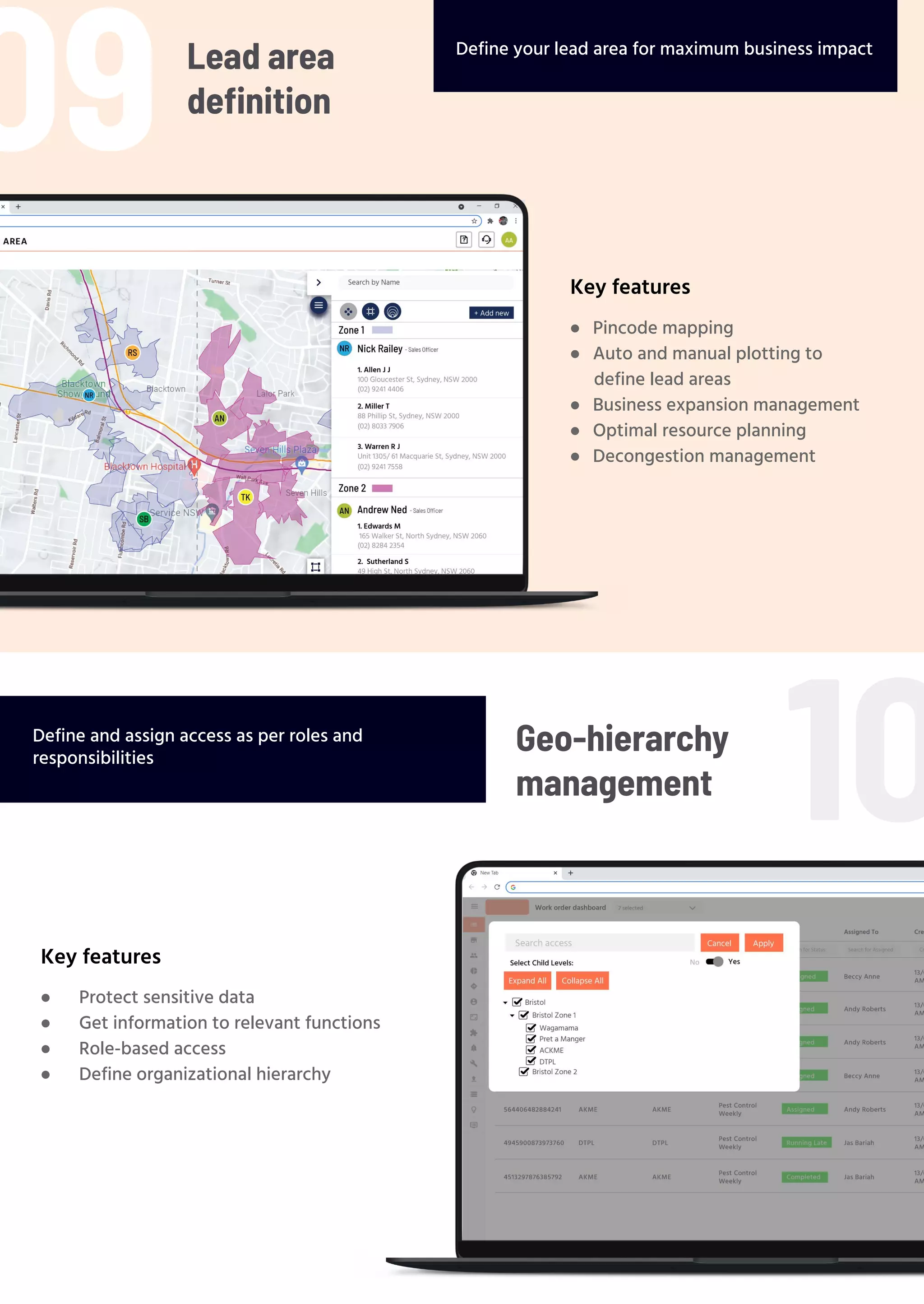 Lead area
deﬁnition
Define your lead area for maximum business impact
● Pincode mapping
● Auto and manual plotting to
define lead areas
● Business expansion management
● Optimal resource planning
● Decongestion management
Key features
● Protect sensitive data
● Get information to relevant functions
● Role-based access
● Define organizational hierarchy
Key features
Define and assign access as per roles and
responsibilities
09
10
Geo-hierarchy
management
 