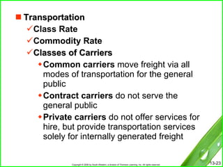Transportation Class Rate Commodity Rate Classes of Carriers Common carriers  move freight via all modes of transportation for the general public Contract carriers  do not serve the general public Private carriers  do not offer services for hire, but provide transportation services solely for internally generated freight 