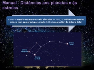 Como as estrelas encontram-se tão afastadas da Terra, a unidade astronómica
não é a mais apropriada para medir distâncias para além do Sistema Solar.
 